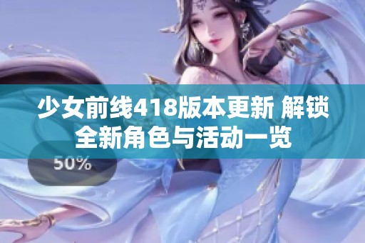 少女前线418版本更新 解锁全新角色与活动一览