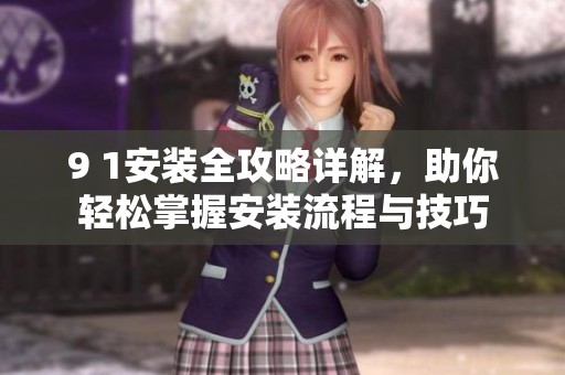 9 1安装全攻略详解，助你轻松掌握安装流程与技巧
