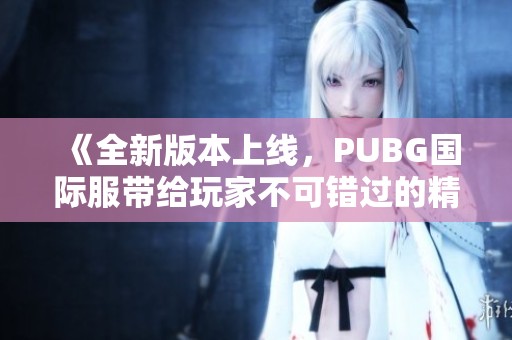 《全新版本上线，PUBG国际服带给玩家不可错过的精彩体验》