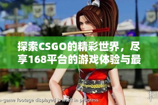探索CSGO的精彩世界，尽享168平台的游戏体验与最新资讯