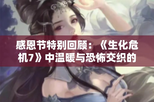 感恩节特别回顾：《生化危机7》中温暖与恐怖交织的家庭团聚瞬间