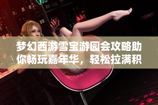 梦幻西游雪宝游园会攻略助你畅玩嘉年华，轻松拉满积分！