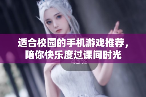 适合校园的手机游戏推荐，陪你快乐度过课间时光