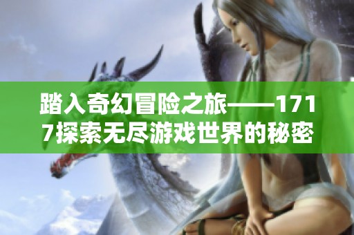 踏入奇幻冒险之旅——1717探索无尽游戏世界的秘密与乐趣