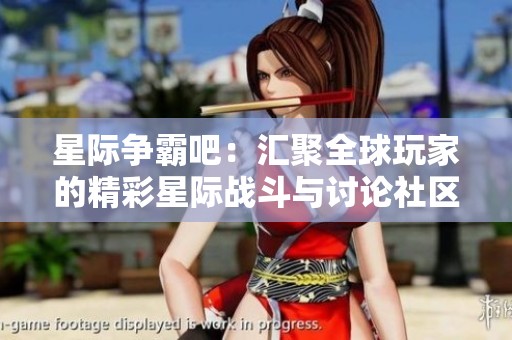 星际争霸吧：汇聚全球玩家的精彩星际战斗与讨论社区