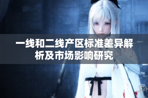 一线和二线产区标准差异解析及市场影响研究