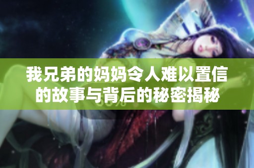 我兄弟的妈妈令人难以置信的故事与背后的秘密揭秘
