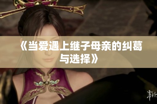 《当爱遇上继子母亲的纠葛与选择》