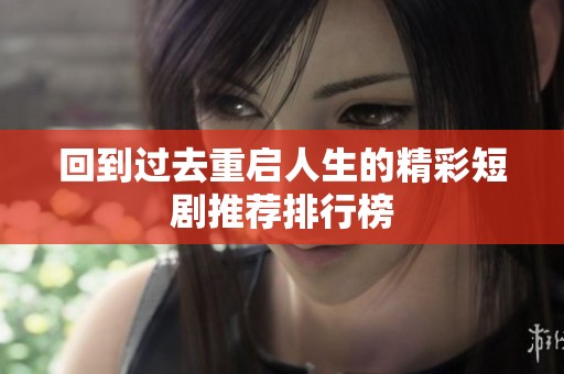 回到过去重启人生的精彩短剧推荐排行榜