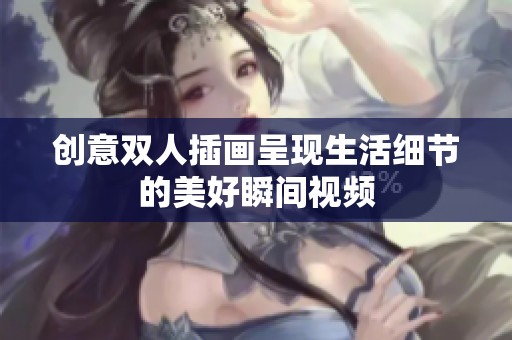 创意双人插画呈现生活细节的美好瞬间视频