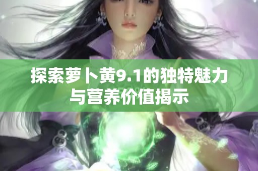 探索萝卜黄9.1的独特魅力与营养价值揭示