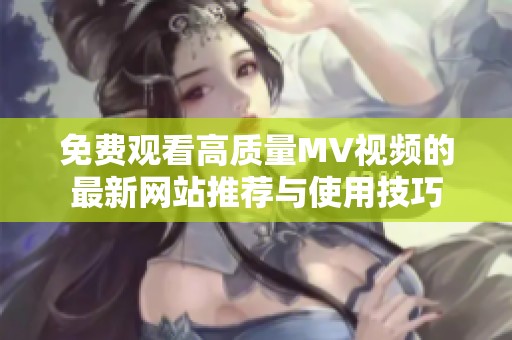 免费观看高质量MV视频的最新网站推荐与使用技巧