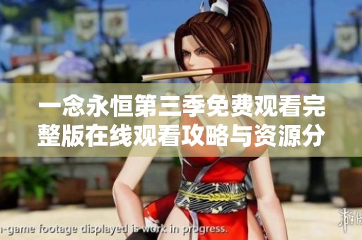 一念永恒第三季免费观看完整版在线观看攻略与资源分享