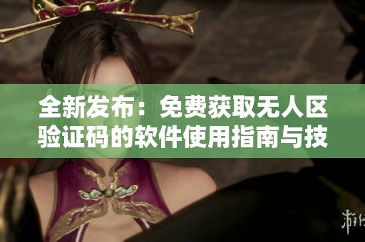 全新发布：免费获取无人区验证码的软件使用指南与技巧
