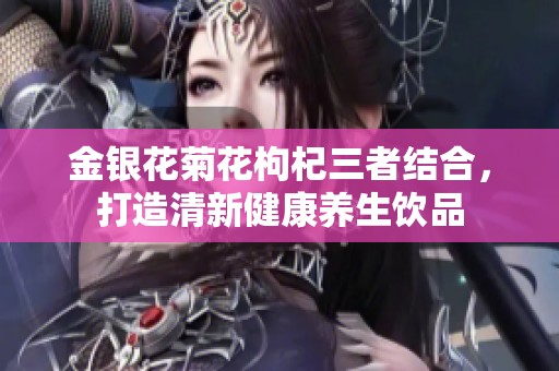 金银花菊花枸杞三者结合，打造清新健康养生饮品