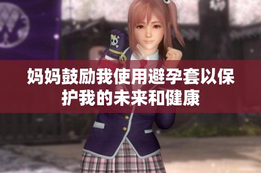 妈妈鼓励我使用避孕套以保护我的未来和健康