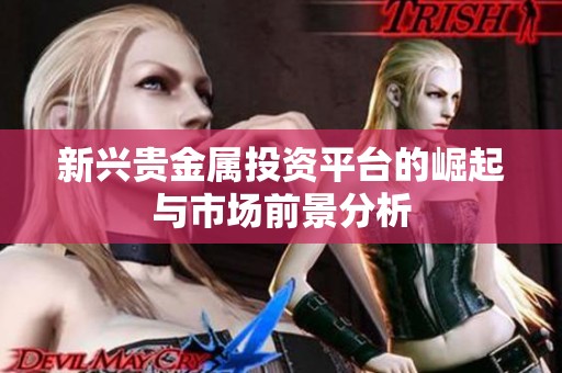 新兴贵金属投资平台的崛起与市场前景分析