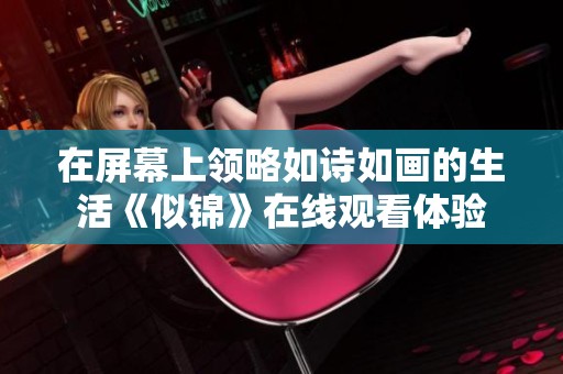 在屏幕上领略如诗如画的生活《似锦》在线观看体验